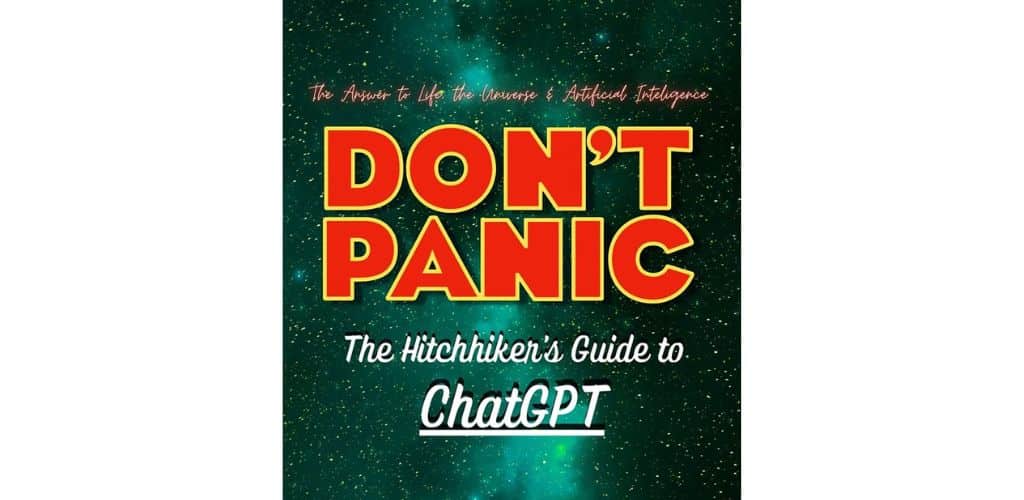 An image featuring the title 'DON'T PANIC' in large, bold red and yellow letters, with the subtitle 'The Hitchhiker's Guide to ChatGPT' below in smaller white text. The background is a starry space scene, implying a cosmic theme. Above the title, a small text reads 'The Answer to Life, the Universe & Artificial Intelligence,' suggesting the content is a playful reference to 'The Hitchhiker's Guide to the Galaxy' by Douglas Adams, but with a focus on ChatGPT.